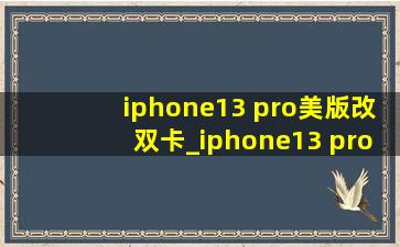 iphone13 pro美版改双卡_iphone13 pro美版价格新机